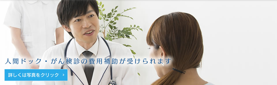 人間ドック・がん検診の費用補助が受けられます